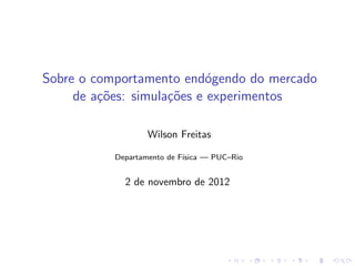 Sobre o comportamento end´gendo do mercado
o
de a¸˜es: simula¸oes e experimentos
co
c˜
Wilson Freitas
Departamento de F´
ısica — PUC–Rio

2 de novembro de 2012

 