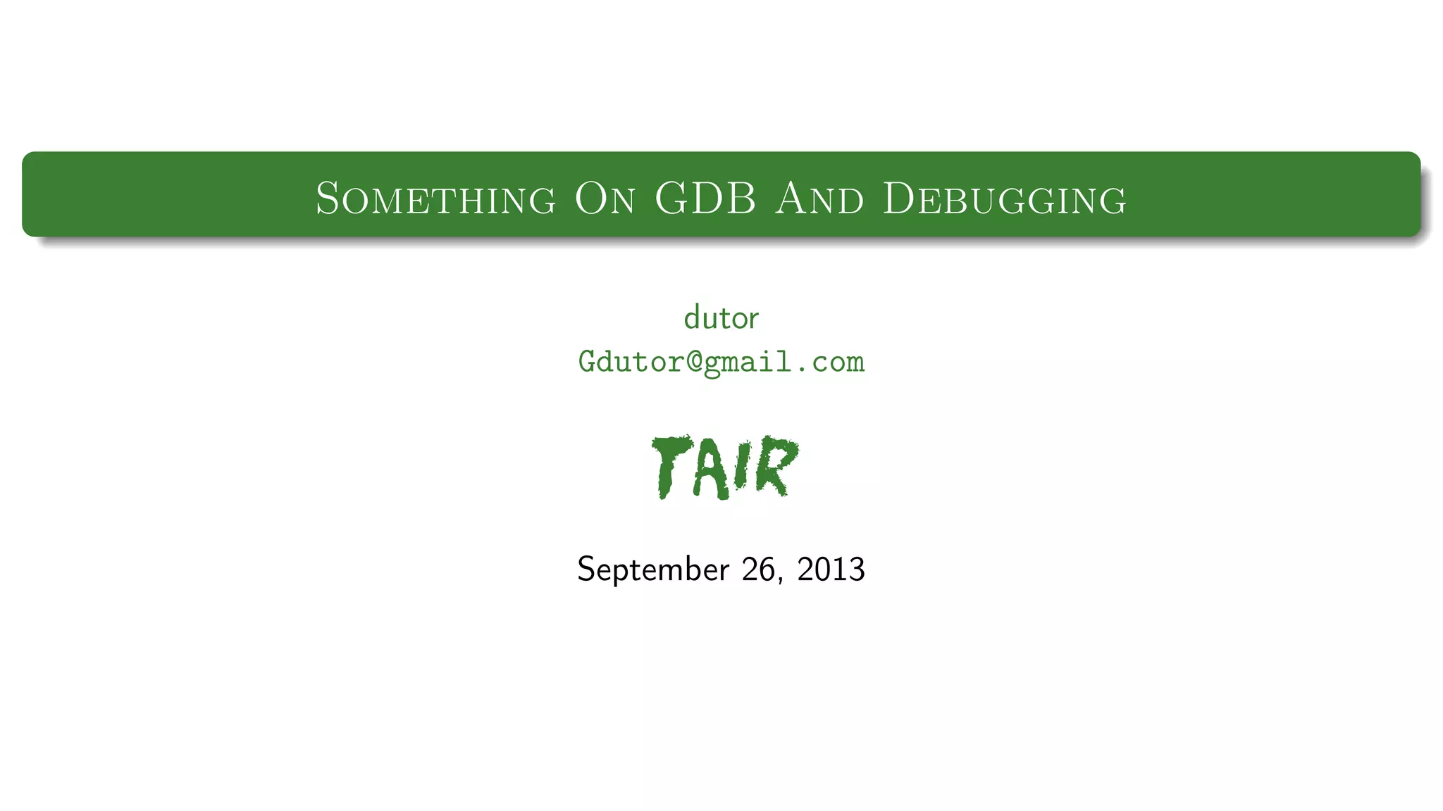 Something On GDB And Debugging
dutor
Gdutor@gmail.com

TAIR
September 26, 2013

 