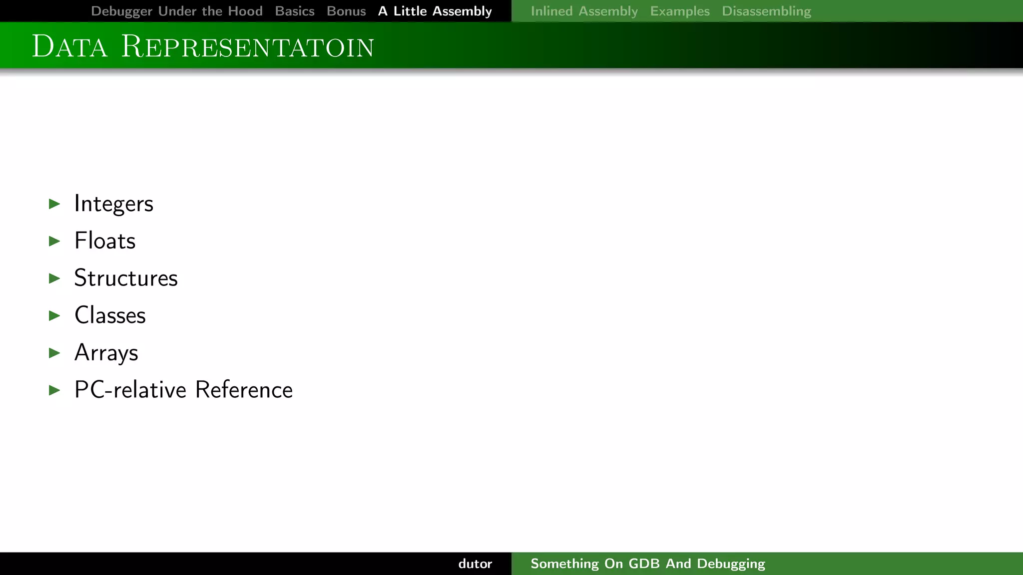 Debugger Under the Hood Basics Bonus A Little Assembly

Inlined Assembly Examples Disassembling

Data Representatoin

Integers
Floats
Structures
Classes
Arrays
PC-relative Reference

dutor

Something On GDB And Debugging

 