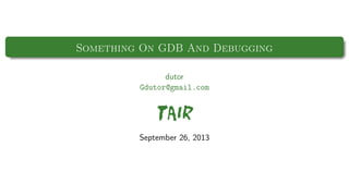 Something On GDB And Debugging
dutor
Gdutor@gmail.com

TAIR
September 26, 2013

 