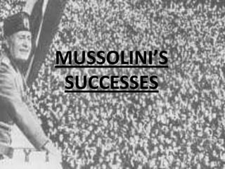 MUSSOLINI’S
SUCCESSES
 