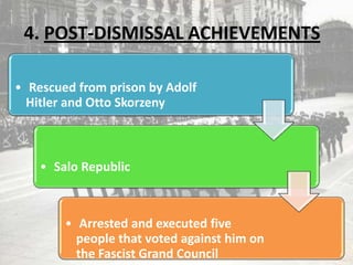 4. POST-DISMISSAL ACHIEVEMENTS
• Rescued from prison by Adolf
Hitler and Otto Skorzeny
• Salo Republic
• Arrested and executed five
people that voted against him on
the Fascist Grand Council
 