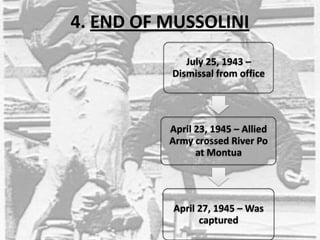 4. END OF MUSSOLINI
July 25, 1943 –
Dismissal from office
April 23, 1945 – Allied
Army crossed River Po
at Montua
April 27, 1945 – Was
captured
 