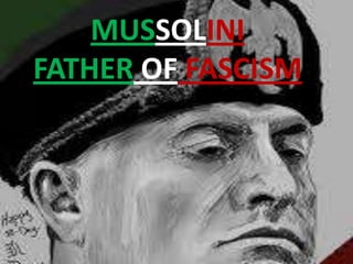MUSSOLINI
FATHER OF FASCISM
 