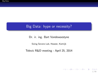 Big Data
Big Data: hype or necessity?
Dr. ir. ing. Bart Vandewoestyne
Sizing Servers Lab, Howest, Kortrijk
Televic R&D meeting - April 25, 2014
1 / 69
 