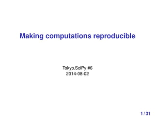 Making computations reproducible
Tokyo.SciPy #6
2014-08-02
1 / 31
 