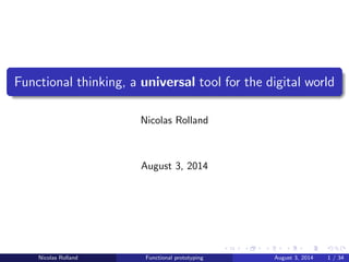 Functional thinking, a universal tool for the digital world
Nicolas Rolland
August 3, 2014
Nicolas Rolland Functional prototyping August 3, 2014 1 / 34
 