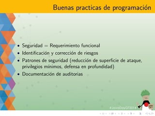 Modelo JavaEE 
 Declarativa 
 Basado en el contenedor 
 Modelo de autenticacion - Credenciales, OpenID 
 Modelo de autorizacion - Basado en roles 
 Programatica 
 EJBContext 
 HttpServletRequest 
 