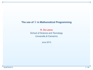 The use of ① in Mathematical Programming 
R. De Leone 
School of Science and Tecnology 
Universit `a di Camerino 
June 2013 
NUMTA2013 1 / 46 
 