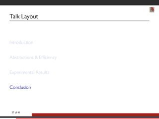 Talk Layout 
Introduction 
Abstractions  Efficiency 
Experimental Results 
Conclusion 
37 of 41 
 