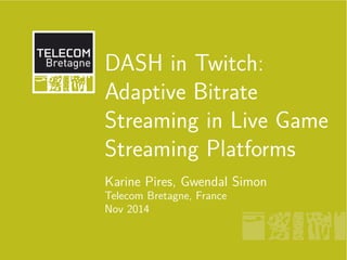 DASH in Twitch: 
Adaptive Bitrate 
Streaming in Live Game 
Streaming Platforms 
Karine Pires, Gwendal Simon 
Telecom Bretagne, France 
Nov 2014 
 