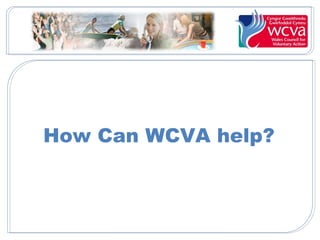 How Can WCVA help?
 