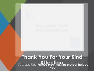 Thank You For Your Kind
AttentionYoutube link: WEFO2 How has the project helped
you
 