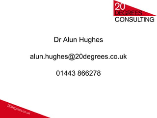 Dr Alun Hughes
alun.hughes@20degrees.co.uk
01443 866278
 