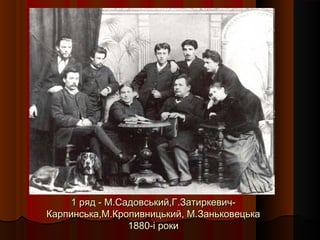 1 ряд - М.Садовський,Г.Затиркевич-1 ряд - М.Садовський,Г.Затиркевич-
Карпинська,М.Кропивницький, М.ЗаньковецькаКарпинська,М.Кропивницький, М.Заньковецька
1880-і роки1880-і роки
 