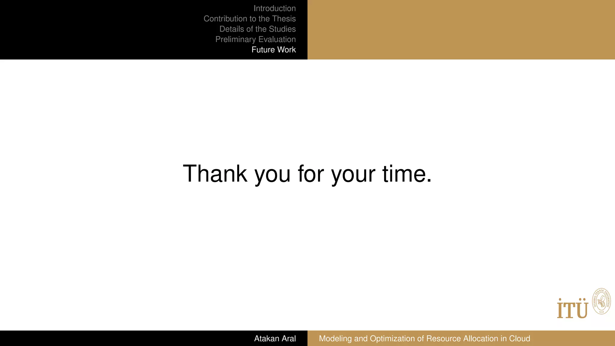 Introduction
Contribution to the Thesis
Details of the Studies
Preliminary Evaluation
Future Work
Thank you for your time.
Atakan Aral Modeling and Optimization of Resource Allocation in Cloud
 