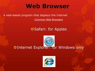 Web Browser
A web-based program that displays the Internet
Common Web Browsers
Safari: for Apples
Internet Explorer: for Windows only
 