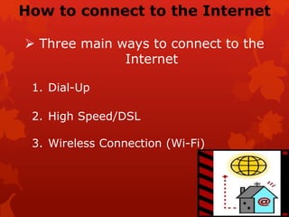 How to connect to the Internet
 Three main ways to connect to the
Internet
1. Dial-Up
2. High Speed/DSL
3. Wireless Connection (Wi-Fi)
 