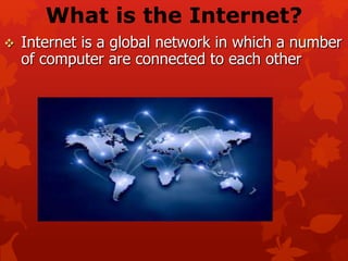 What is the Internet?
 Internet is a global network in which a number
of computer are connected to each other
 