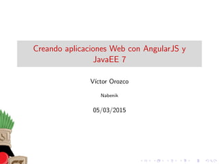 Creando aplicaciones Web con AngularJS y
JavaEE 7
V´ıctor Orozco
Nabenik
05/03/2015
 