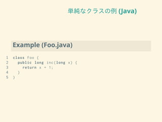 単純なクラスの例 (Java)
Example (Foo.java)
1 class Foo {
2 public long inc(long x) {
3 return x + 1;
4 }
5 }
 