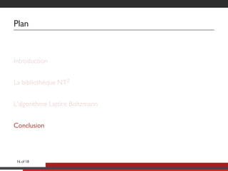 Plan
Introduction
La bibliothèque NT2
L’algorithme Lattice Boltzmann
Conclusion
16 of 18
 