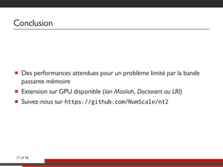 Conclusion
■ Des performances attendues pour un problème limité par la bande
passante mémoire
■ Extension sur GPU disponible (Ian Masliah, Doctorant au LRI)
■ Suivez-nous sur https://github.com/NumScale/nt2
17 of 18
 