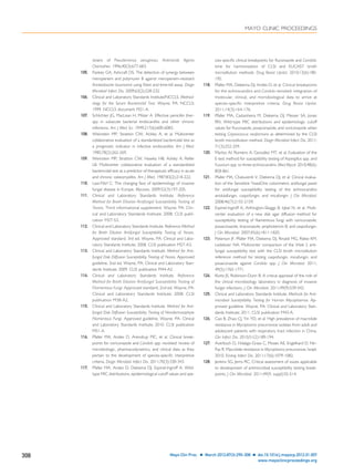 strains of Pseudomonas aeruginosa. Antimicrob Agents
Chemother. 1996;40(3):677-683.
105. Pankey GA, Ashcraft DS. The detection of synergy between
meropenem and polymyxin B against meropenem-resistant
Acinetobacter baumannii using Etest and time-kill assay. Diagn
Microbiol Infect Dis. 2009;63(2):228-232.
106. Clinical and Laboratory Standards Institute/NCCLS. Method-
ology for the Serum Bactericidal Test. Wayne, PA: NCCLS;
1999. NCCLS document M21-A.
107. Schlichter JG, MacLean H, Milzer A. Effective penicillin ther-
apy in subacute bacterial endocarditis and other chronic
infections. Am J Med Sci. 1949;217(6):600-6083.
108. Weinstein MP, Stratton CW, Ackley A, et al. Multicenter
collaborative evaluation of a standardized bactericidal test as
a prognostic indicator in infective endocarditis. Am J Med.
1985;78(2):262-269.
109. Weinstein MP, Stratton CW, Hawley HB, Ackley A, Reller
LB. Multicenter collaborative evaluation of a standardized
bactericidal test as a predictor of therapeutic efﬁcacy in acute
and chronic osteomyelitis. Am J Med. 1987;83(2):218-222.
110. Lass-Flörl C. The changing face of epidemiology of invasive
fungal disease in Europe. Mycoses. 2009:52(3):197-205.
111. Clinical and Laboratory Standards Institute. Reference
Method for Broth Dilution Antifungal Susceptibility Testing of
Yeasts. Third informational supplement. Wayne, PA: Clin-
ical and Laboratory Standards Institute; 2008. CLSI publi-
cation M27-S3.
112. Clinical and Laboratory Standards Institute. Reference Method
for Broth Dilution Antifungal Susceptibility Testing of Yeasts.
Approved standard, 3rd ed. Wayne, PA: Clinical and Labo-
ratory Standards Institute; 2008. CLSI publication M27-A3.
113. Clinical and Laboratory Standards Institute. Method for Anti-
fungal Disk Diffusion Susceptibility Testing of Yeasts. Approved
guideline, 2nd ed. Wayne, PA: Clinical and Laboratory Stan-
dards Institute; 2009. CLSI publication M44-A2.
114. Clinical and Laboratory Standards Institute. Reference
Method for Broth Dilution Antifungal Susceptibility Testing of
Filamentous Fungi. Approved standard, 2nd ed. Wayne, PA:
Clinical and Laboratory Standards Institute; 2008. CLSI
publication M38-A2.
115. Clinical and Laboratory Standards Institute. Method for Anti-
fungal Disk Diffusion Susceptibility Testing of Nondermatophyte
Filamentous Fungi. Approved guideline. Wayne, PA: Clinical
and Laboratory Standards Institute; 2010. CLSI publication
M51-A.
116. Pfaller MA, Andes D, Arendrup MC, et al. Clinical break-
points for voriconazole and Candida spp. revisited: review of
microbiologic, pharmacodynamics, and clinical data as they
pertain to the development of species-speciﬁc interpretive
criteria. Diagn Microbiol Infect Dis. 2011;70(3):330-343.
117. Pfaller MA, Andes D, Diekema DJ, Espinel-Ingroff A. Wild-
type MIC distributions, epidemiological cutoff values and spe-
cies-speciﬁc clinical breakpoints for ﬂuconazole and Candida:
time for harmonization of CLSI and EUCAST broth
microdilution methods. Drug Resist Updat. 2010;13(6):180-
195.
118. Pfaller MA, Diekema DJ, Andes D, et al. Clinical breakpoints
for the echinocandins and Candida revisited: integration of
molecular, clinical, and microbiological data to arrive at
species-speciﬁc interpretive criteria. Drug Resist Updat.
2011;14(3):164-176.
119. Pfaller MA, Castanheira M, Diekema DJ, Messer SA, Jones
RN. Wild-type MIC distributions and epidemiologic cutoff
values for ﬂuconazole, posaconazole, and voriconazole when
testing Cryptococcus neoformans as determined by the CLSI
broth microdilution method. Diagn Microbiol Infect Dis. 2011;
71(3):252-259.
120. Martos AI, Romero A, González MT, et al. Evaluation of the
E-test method for susceptibility testing of Aspergillus spp. and
Fusarium spp. to three echinocandins. Med Mycol. 2010;48(6):
858-861.
121. Pfaller MA, Chatuverdi V, Diekema DJ, et al. Clinical evalua-
tion of the Sensititre YeastOne colorimetric antifungal panel
for antifungal susceptibility testing of the echinocandins
anidulafungin, caspofungin, and micafungin. J Clin Microbiol.
2008;46(7):2155-2159.
122. Espinel-Ingroff A, Arthington-Skaggs B, Iqbal N, et al. Multi-
center evaluation of a new disk agar diffusion method for
susceptibility testing of ﬁlamentous fungi with voriconazole,
posaconazole, itraconazole, amphotericin B, and caspofungin.
J Clin Microbiol. 2007;45(6):1811-1820.
123. Peterson JF, Pfaller MA, Diekema DJ, Rinaldi MG, Riebe KM,
Ledeboer NA. Multicenter comparison of the Vitek 2 anti-
fungal susceptibility test with the CLSI broth microdilution
reference method for testing caspofungin, micafungin, and
posaconazole against Candida spp. J Clin Microbiol. 2011;
49(5):1765-1771.
124. Klutts JS, Robinson-Dunn B. A critical appraisal of the role of
the clinical microbiology laboratory in diagnosis of invasive
fungal infections. J Clin Microbiol. 2011;49(9):S39-S42.
125. Clinical and Laboratory Standards Institute. Methods for Anti-
microbial Susceptibility Testing for Human Mycoplasmas. Ap-
proved guideline. Wayne, PA: Clinical and Laboratory Stan-
dards Institute; 2011. CLSI publication M43-A.
126. Cao B, Zhao CJ, Yin YD, et al. High prevalence of macrolide
resistance in Mycoplasma pneumoniae isolates from adult and
adolescent patients with respiratory tract infection in China.
Clin Infect Dis. 2010;51(2):189-194.
127. Averbuch D, Hidalgo-Grass C, Moses AE, Engelhard D, Nir-
Paz R. Macrolide resistance in Mycoplasma pneumoniae, Israel,
2010. Emerg Infect Dis. 2011;17(6):1079-1082.
128. Jenkins SG, Jerris RC. Critical assessment of issues applicable
to development of antimicrobial susceptibility testing break-
points. J Clin Microbiol. 2011;49(9, suppl):S5-S14.
MAYO CLINIC PROCEEDINGS
308 Mayo Clin Proc. Ⅲ March 2012;87(3):290-308 Ⅲ doi:10.1016/j.mayocp.2012.01.007
www.mayoclinicproceedings.org
 