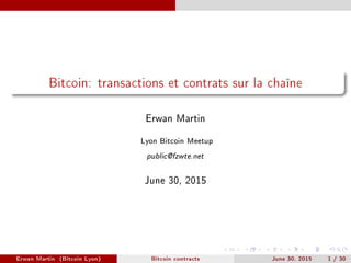 Bitcoin: transactions et contrats sur la chaîne
Erwan Martin
Lyon Bitcoin Meetup
public@fzwte.net
June 30, 2015
Erwan Martin (Bitcoin Lyon) Bitcoin contracts June 30, 2015 1 / 30
 