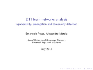 DTI brain networks analysis
Signiﬁcativity, propagation and community detection
Emanuele Pesce, Alessandro Merola
Neural Network and Knowledge Discovery
Università degli studi di Salerno
July 2015
 