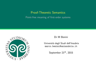Proof-Theoretic Semantics
Point-free meaning of ﬁrst-order systems
Dr M Benini
Università degli Studi dell’Insubria
marco.benini@uninsubria.it
September 21st, 2015
 