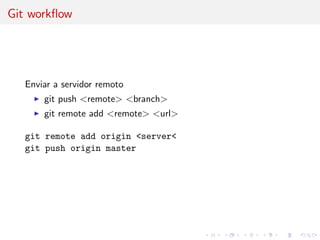 Git workﬂow
Enviar a servidor remoto
git push <remote> <branch>
git remote add <remote> <url>
git remote add origin <server<
git push origin master
 
