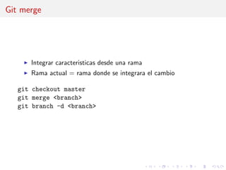 Git merge
Integrar caracteristicas desde una rama
Rama actual = rama donde se integrara el cambio
git checkout master
git merge <branch>
git branch -d <branch>
 