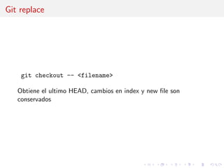 Git replace
git checkout -- <filename>
Obtiene el ultimo HEAD, cambios en index y new ﬁle son
conservados
 