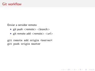 Git workﬂow
Enviar a servidor remoto
git push <remote> <branch>
git remote add <remote> <url>
git remote add origin <serve...