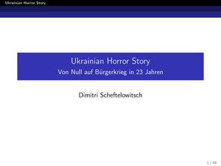 Ukrainian Horror Story
Ukrainian Horror Story
Von Null auf B¨urgerkrieg in 23 Jahren
Dimitri Scheftelowitsch
1 / 88
 