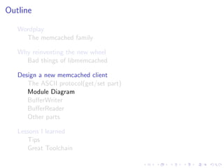 .
.
.
.
.
.
.
.
.
.
.
.
.
.
.
.
.
.
.
.
.
.
.
.
.
.
.
.
.
.
.
.
.
.
.
.
.
.
.
.
.
.
.
.
Outline
Wordplay
The memcached family
Why reinventing the new wheel
Bad things of libmemcached
Design a new memcached client
The ASCII protocol(get/set part)
Module Diagram
BuﬀerWriter
BuﬀerReader
Other parts
Lessons I learned
Tips
Great Toolchain
 