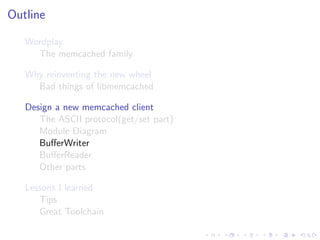 .
.
.
.
.
.
.
.
.
.
.
.
.
.
.
.
.
.
.
.
.
.
.
.
.
.
.
.
.
.
.
.
.
.
.
.
.
.
.
.
.
.
.
.
Outline
Wordplay
The memcached family
Why reinventing the new wheel
Bad things of libmemcached
Design a new memcached client
The ASCII protocol(get/set part)
Module Diagram
BuﬀerWriter
BuﬀerReader
Other parts
Lessons I learned
Tips
Great Toolchain
 