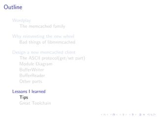 .
.
.
.
.
.
.
.
.
.
.
.
.
.
.
.
.
.
.
.
.
.
.
.
.
.
.
.
.
.
.
.
.
.
.
.
.
.
.
.
.
.
.
.
Outline
Wordplay
The memcached family
Why reinventing the new wheel
Bad things of libmemcached
Design a new memcached client
The ASCII protocol(get/set part)
Module Diagram
BuﬀerWriter
BuﬀerReader
Other parts
Lessons I learned
Tips
Great Toolchain
 