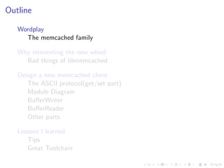 .
.
.
.
.
.
.
.
.
.
.
.
.
.
.
.
.
.
.
.
.
.
.
.
.
.
.
.
.
.
.
.
.
.
.
.
.
.
.
.
.
.
.
.
Outline
Wordplay
The memcached family
Why reinventing the new wheel
Bad things of libmemcached
Design a new memcached client
The ASCII protocol(get/set part)
Module Diagram
BuﬀerWriter
BuﬀerReader
Other parts
Lessons I learned
Tips
Great Toolchain
 
