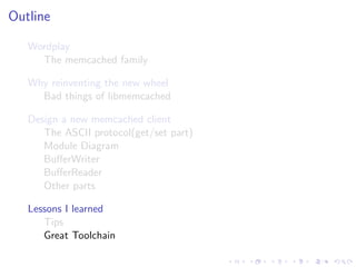 .
.
.
.
.
.
.
.
.
.
.
.
.
.
.
.
.
.
.
.
.
.
.
.
.
.
.
.
.
.
.
.
.
.
.
.
.
.
.
.
.
.
.
.
Outline
Wordplay
The memcached family
Why reinventing the new wheel
Bad things of libmemcached
Design a new memcached client
The ASCII protocol(get/set part)
Module Diagram
BuﬀerWriter
BuﬀerReader
Other parts
Lessons I learned
Tips
Great Toolchain
 