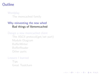 .
.
.
.
.
.
.
.
.
.
.
.
.
.
.
.
.
.
.
.
.
.
.
.
.
.
.
.
.
.
.
.
.
.
.
.
.
.
.
.
.
.
.
.
Outline
Wordplay
The memcached family
Why reinventing the new wheel
Bad things of libmemcached
Design a new memcached client
The ASCII protocol(get/set part)
Module Diagram
BuﬀerWriter
BuﬀerReader
Other parts
Lessons I learned
Tips
Great Toolchain
 