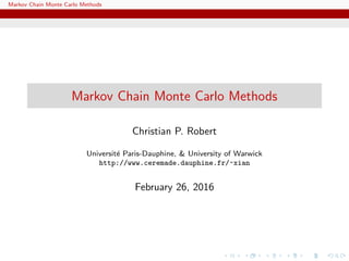 Markov Chain Monte Carlo Methods
Markov Chain Monte Carlo Methods
Christian P. Robert
Universit´e Paris-Dauphine, & University of Warwick
http://www.ceremade.dauphine.fr/~xian
February 26, 2016
 