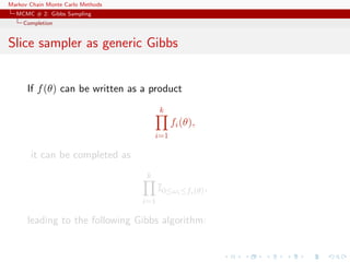 Markov Chain Monte Carlo Methods
MCMC # 2: Gibbs Sampling
Completion
Slice sampler as generic Gibbs
If f(θ) can be written as a product
k
i=1
fi(θ),
it can be completed as
k
i=1
I0≤ωi≤fi(θ),
leading to the following Gibbs algorithm:
 