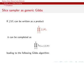 Markov Chain Monte Carlo Methods
MCMC # 2: Gibbs Sampling
Completion
Slice sampler as generic Gibbs
If f(θ) can be written as a product
k
i=1
fi(θ),
it can be completed as
k
i=1
I0≤ωi≤fi(θ),
leading to the following Gibbs algorithm:
 