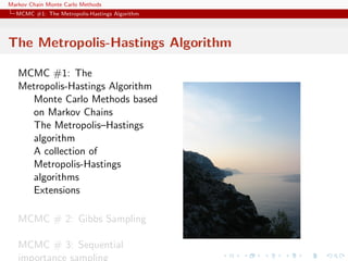 Markov Chain Monte Carlo Methods
MCMC #1: The Metropolis-Hastings Algorithm
The Metropolis-Hastings Algorithm
MCMC #1: The
Metropolis-Hastings Algorithm
Monte Carlo Methods based
on Markov Chains
The Metropolis–Hastings
algorithm
A collection of
Metropolis-Hastings
algorithms
Extensions
MCMC # 2: Gibbs Sampling
MCMC # 3: Sequential
importance sampling
 