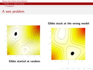 Markov Chain Monte Carlo Methods
MCMC # 2: Gibbs Sampling
Completion
A wee problem
−1 0 1 2 3 4
−101234
µ1
µ2
Gibbs started at random
Gibbs stuck at the wrong model
−1 0 1 2 3
−10123
µ1
µ2
 