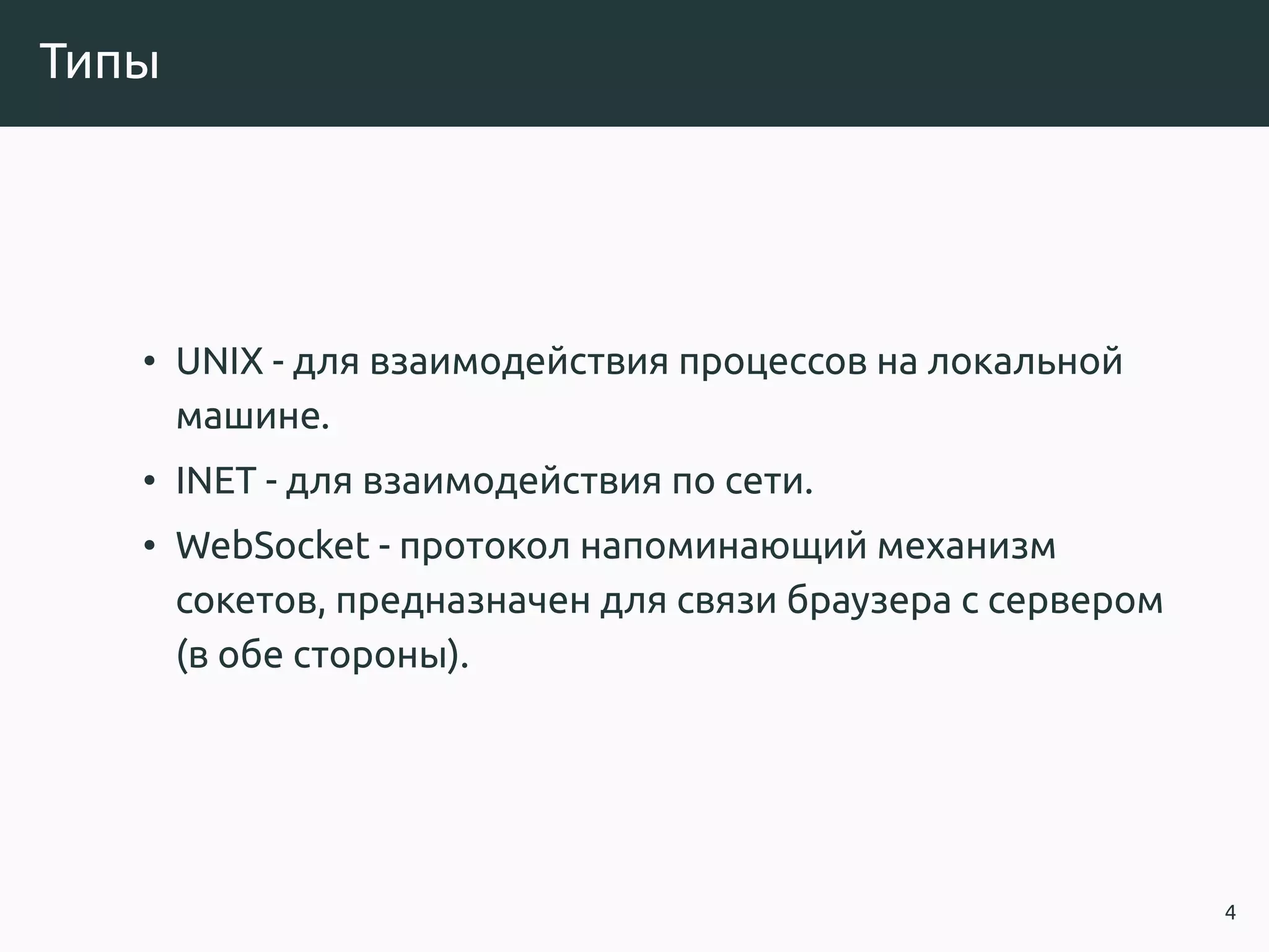Типы
• UNIX - для взаимодействия процессов на локальной
машине.
• INET - для взаимодействия по сети.
• WebSocket - протокол напоминающий механизм
сокетов, предназначен для связи браузера с сервером
(в обе стороны).
4
 