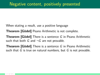 Negative content, positively presented
When stating a result, use a positive language
Theorem [Gödel] Peano Arithmetic is ...