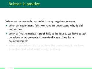 Science is positive
When we do research, we collect many negative answers:
when an experiment fails, we have to understand...